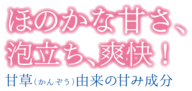 ほのかな甘さ、泡立ち、爽快！ - 甘草（かんぞう）由来の甘み成分