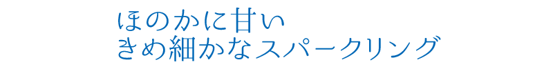 ほのかに甘いきめ細かなスパークリング